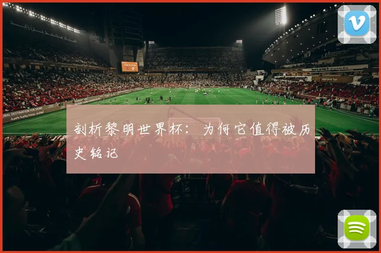 剖析黎明世界杯：为何它值得被历史铭记