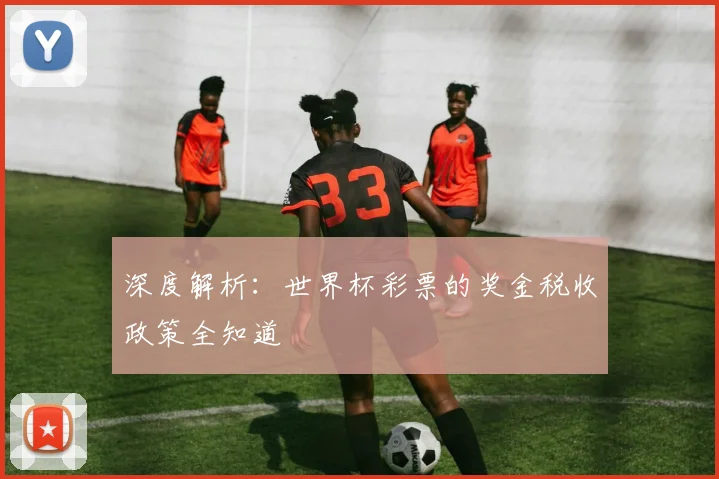 深度解析：世界杯彩票的奖金税收政策全知道